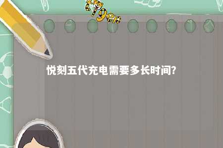 悦刻五代充电需要多长时间
？ 
